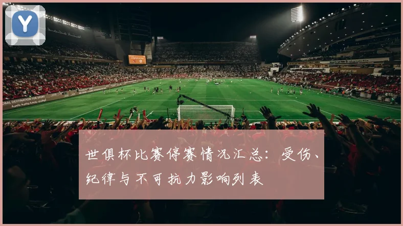 世俱杯比赛停赛情况汇总：受伤、纪律与不可抗力影响列表