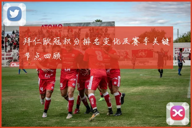 拜仁欧冠积分排名变化及赛季关键节点回顾