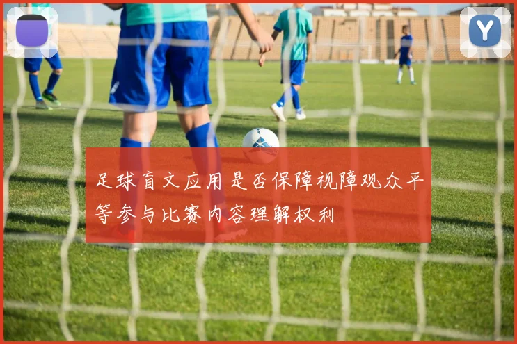 足球盲文应用是否保障视障观众平等参与比赛内容理解权利