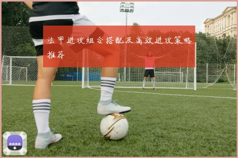 法甲进攻组合搭配及高效进攻策略推荐