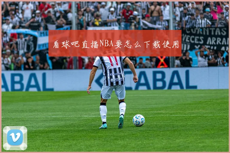 看球吧直播NBA要怎么下载使用