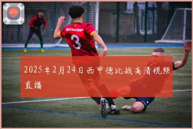 2025年2月24日西甲德比战高清视频直播