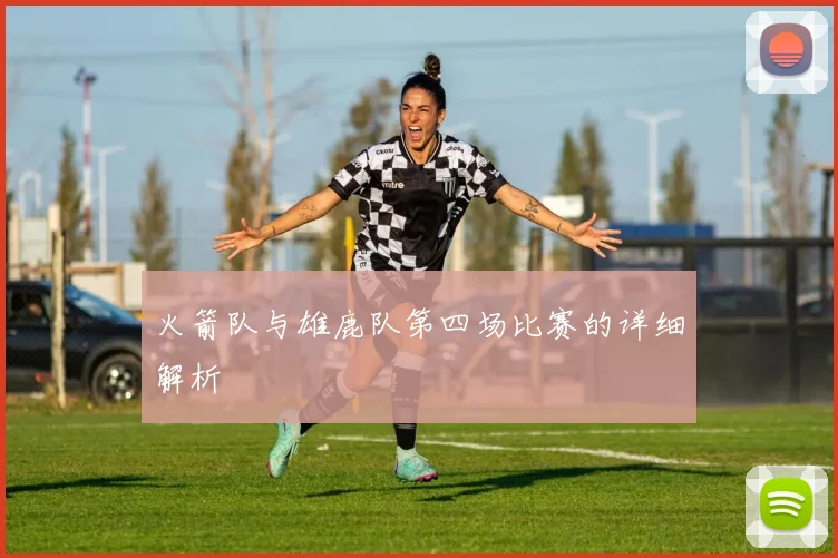 火箭队与雄鹿队第四场比赛的详细解析