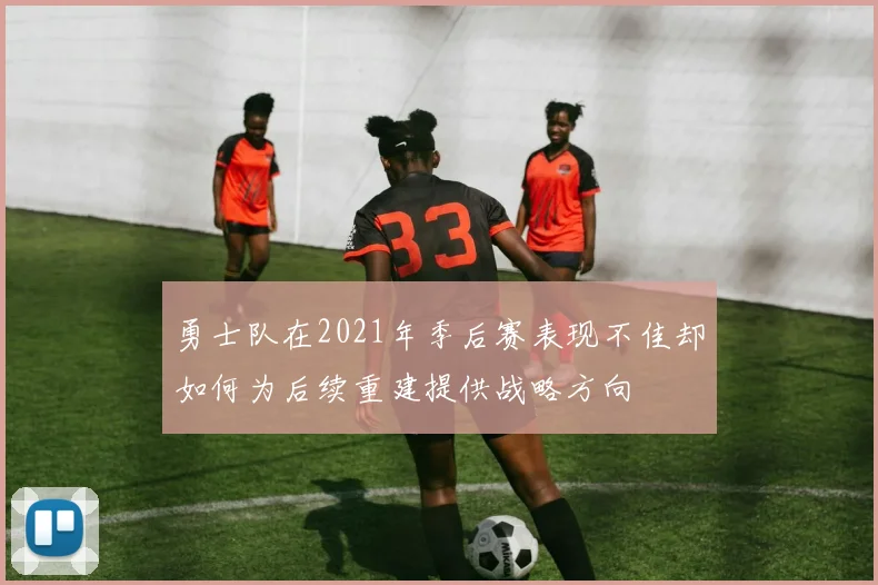 勇士队在2021年季后赛表现不佳却如何为后续重建提供战略方向