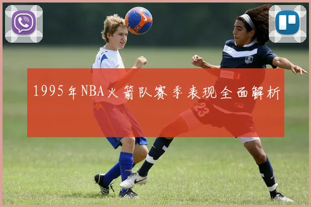 1995年NBA火箭队赛季表现全面解析