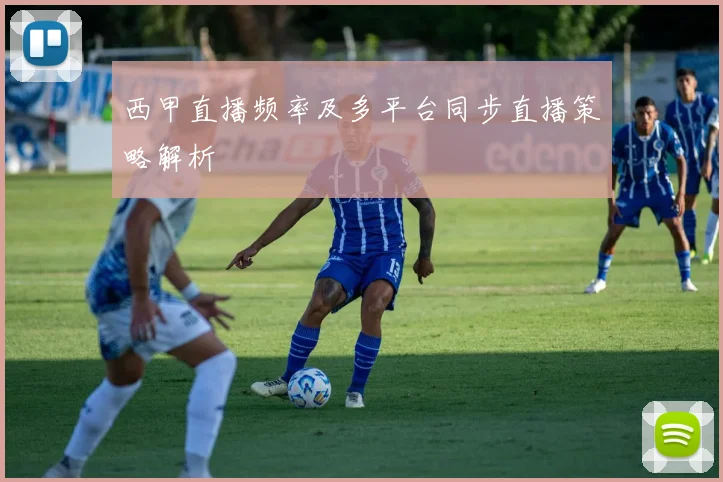 西甲直播频率及多平台同步直播策略解析