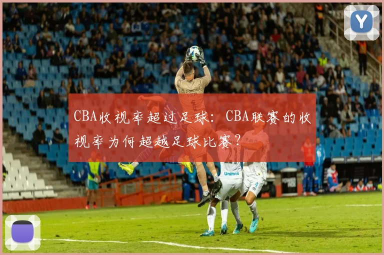 CBA收视率超过足球：CBA联赛的收视率为何超越足球比赛？